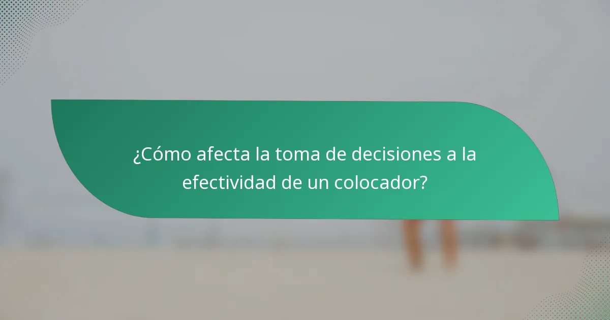 ¿Cómo afecta la toma de decisiones a la efectividad de un colocador?