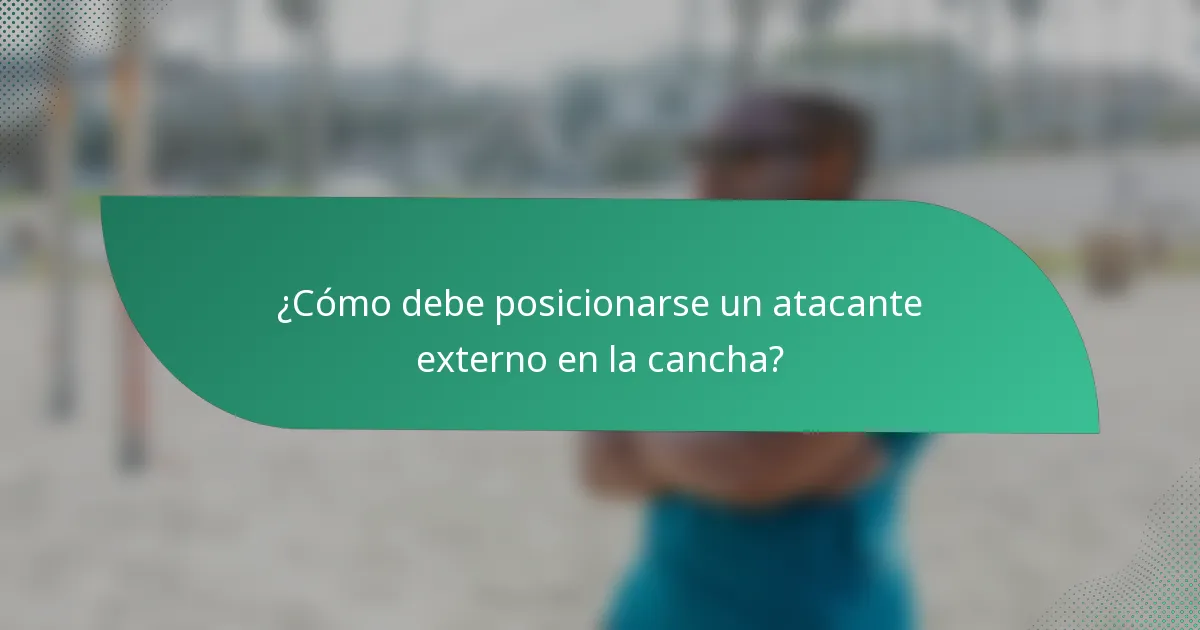 ¿Cómo debe posicionarse un atacante externo en la cancha?