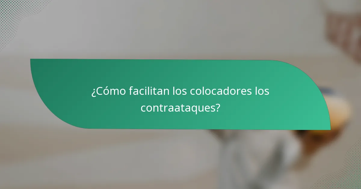 ¿Cómo facilitan los colocadores los contraataques?