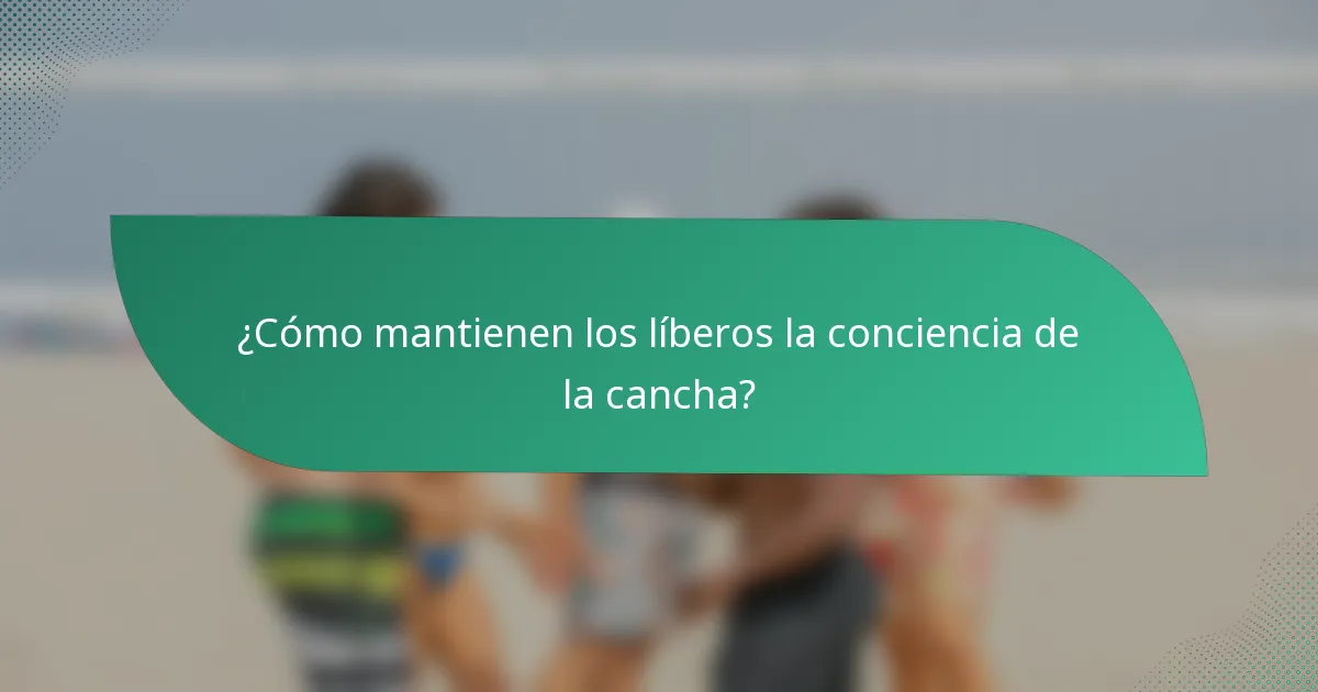 ¿Cómo mantienen los líberos la conciencia de la cancha?