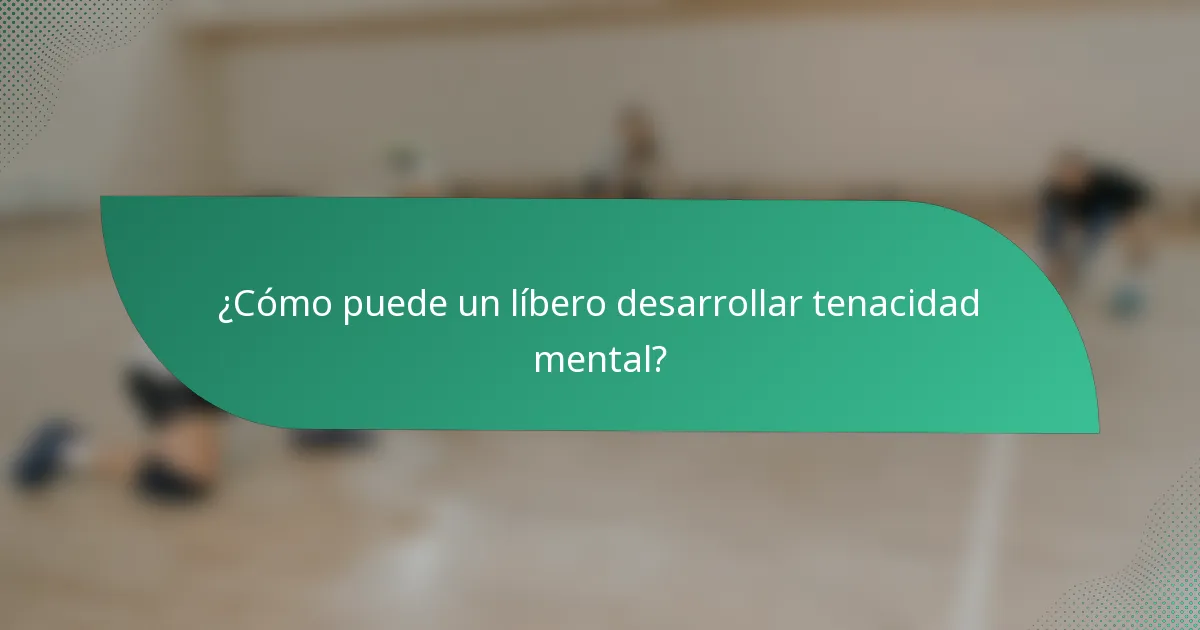 ¿Cómo puede un líbero desarrollar tenacidad mental?