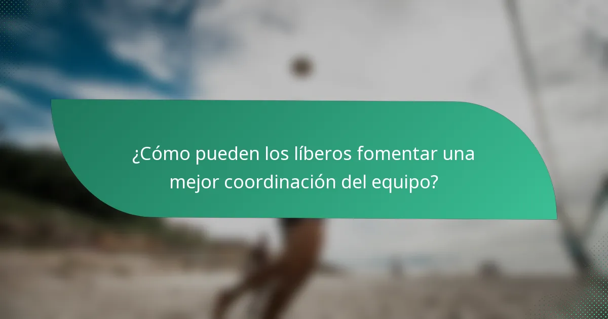 ¿Cómo pueden los líberos fomentar una mejor coordinación del equipo?