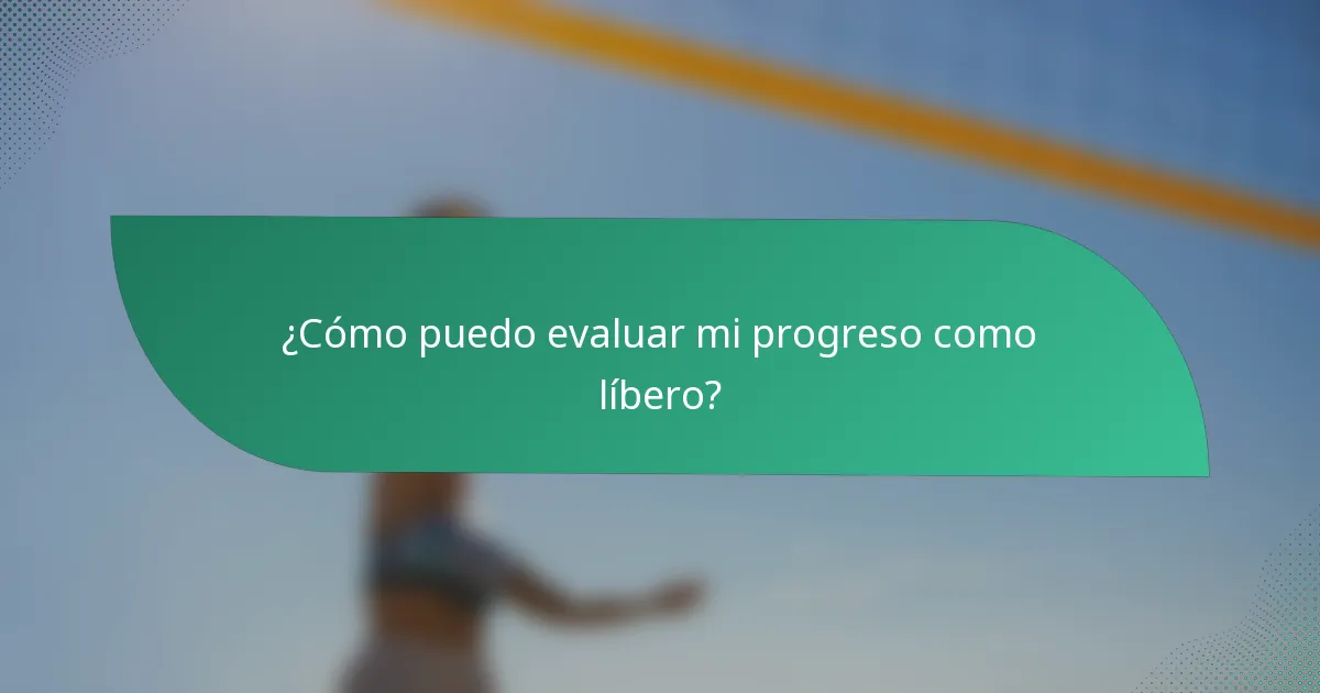 ¿Cómo puedo evaluar mi progreso como líbero?