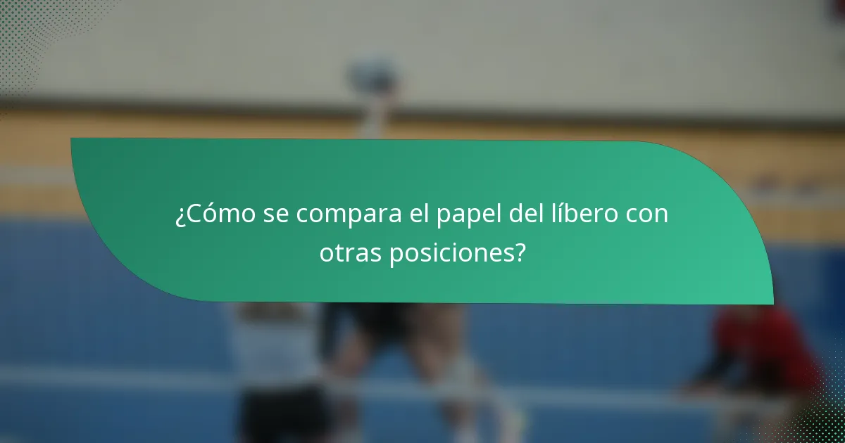 ¿Cómo se compara el papel del líbero con otras posiciones?