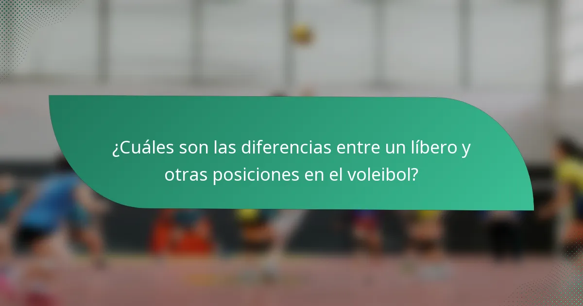 ¿Cuáles son las diferencias entre un líbero y otras posiciones en el voleibol?