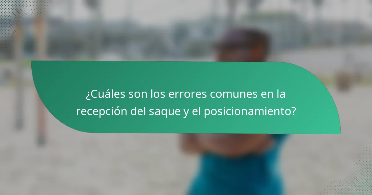 ¿Cuáles son los errores comunes en la recepción del saque y el posicionamiento?