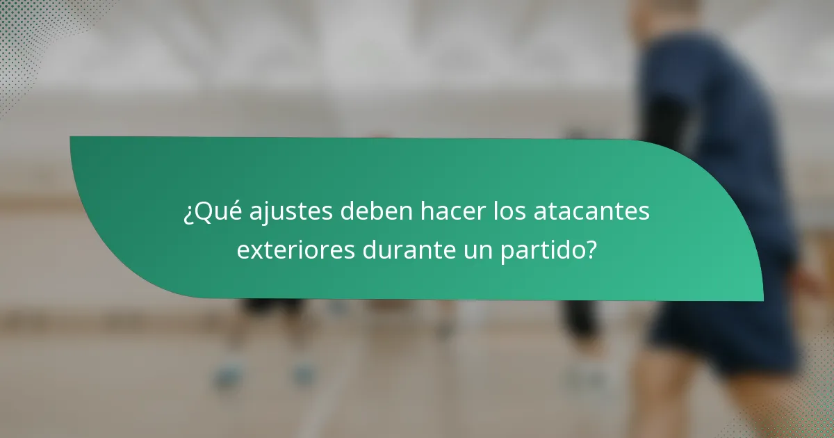 ¿Qué ajustes deben hacer los atacantes exteriores durante un partido?