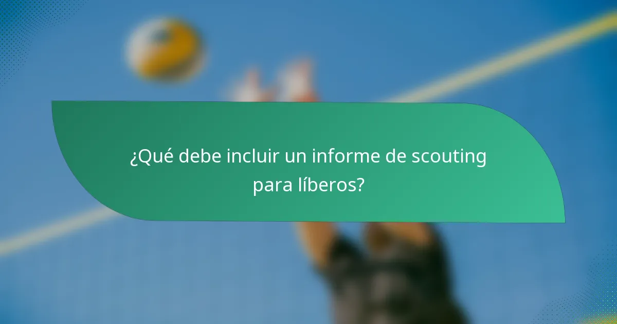 ¿Qué debe incluir un informe de scouting para líberos?
