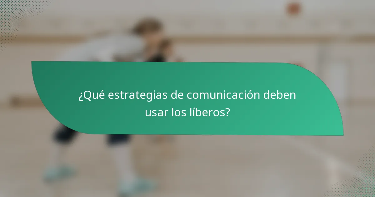 ¿Qué estrategias de comunicación deben usar los líberos?