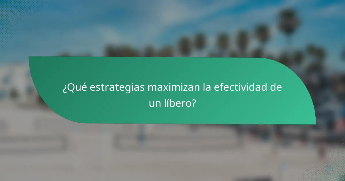 ¿Qué estrategias maximizan la efectividad de un líbero?