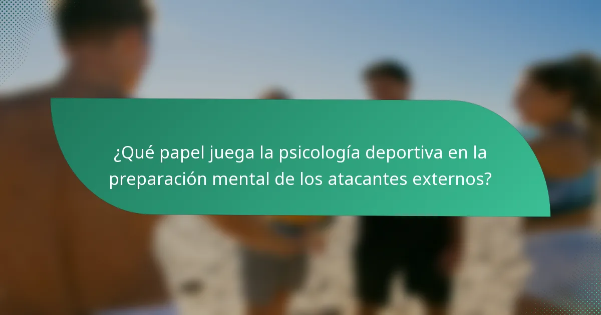 ¿Qué papel juega la psicología deportiva en la preparación mental de los atacantes externos?