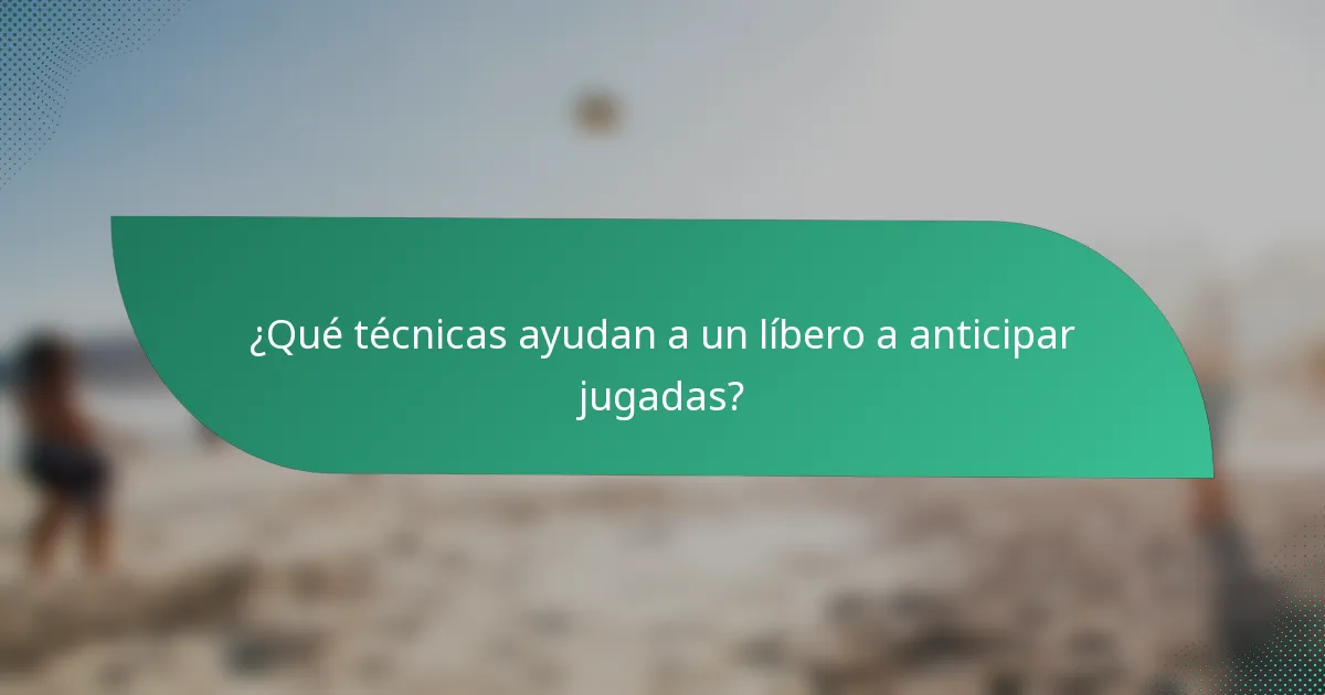 ¿Qué técnicas ayudan a un líbero a anticipar jugadas?